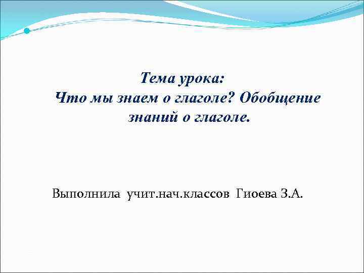  Тема урока: Что мы знаем о глаголе? Обобщение знаний о глаголе. Выполнила учит.