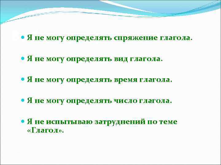 Я не могу определять спряжение Выбери утверждение: глагола. Я не могу определять вид