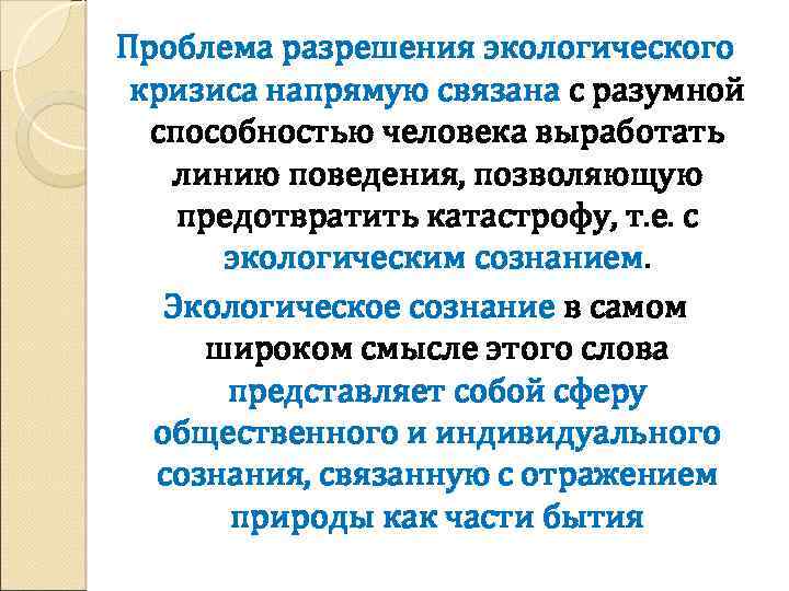 Проблема разрешения экологического кризиса напрямую связана с разумной способностью человека выработать линию поведения, позволяющую