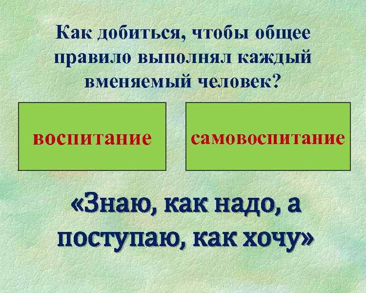 Как добиться, чтобы общее правило выполнял каждый вменяемый человек? воспитание самовоспитание «Знаю, как надо,