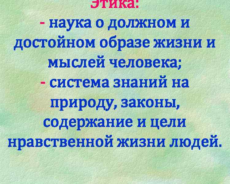 Этика: - наука о должном и достойном образе жизни и мыслей человека; - система