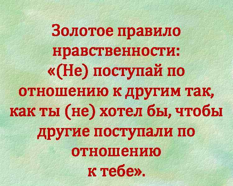 Золотое правило нравственности: «(Не) поступай по отношению к другим так, как ты (не) хотел