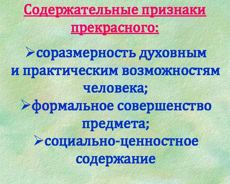 Содержательные признаки прекрасного: Øсоразмерность духовным и практическим возможностям человека; Øформальное совершенство предмета; Øсоциально-ценностное содержание