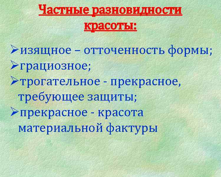 Частные разновидности красоты: Øизящное – отточенность формы; Øграциозное; Øтрогательное - прекрасное, требующее защиты; Øпрекрасное