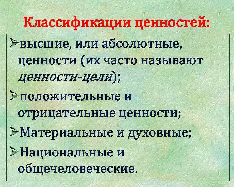 Классификации ценностей: Øвысшие, или абсолютные, ценности (их часто называют ценности-цели); Øположительные и отрицательные ценности;