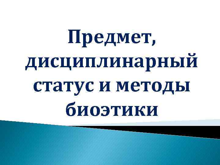 Предмет, дисциплинарный статус и методы биоэтики 