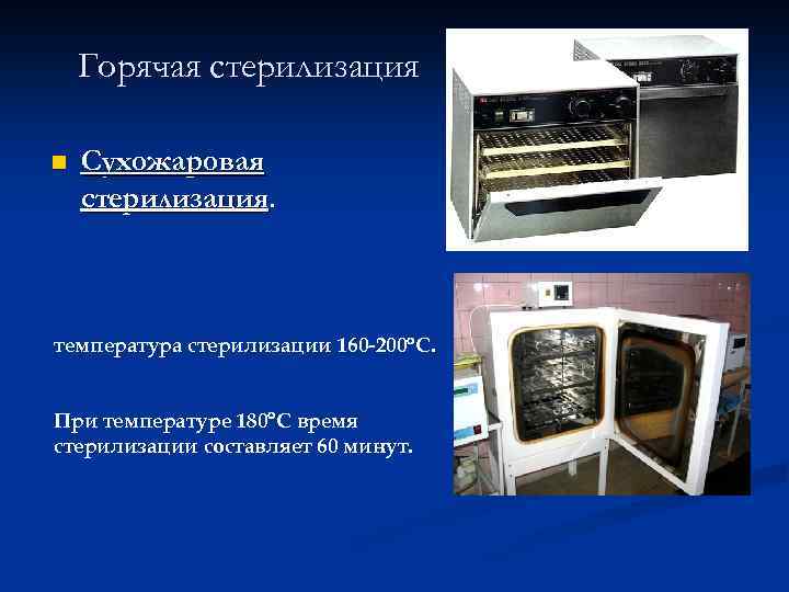 Горячая стерилизация n Сухожаровая стерилизация. температура стерилизации 160 -200 С. При температуре 180 С