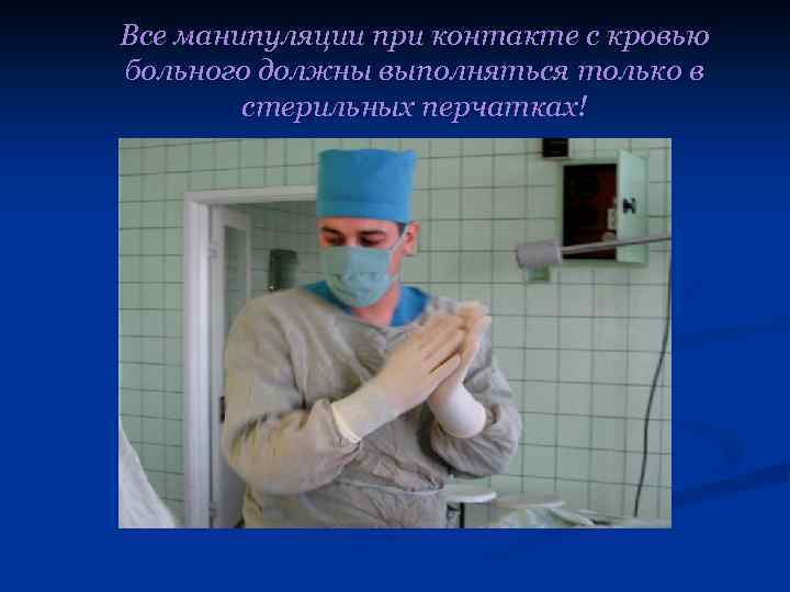Все манипуляции при контакте с кровью больного должны выполняться только в стерильных перчатках! 