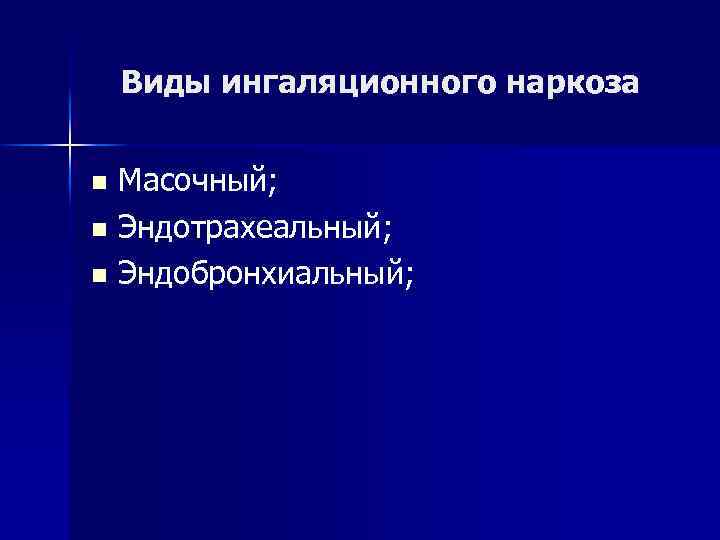 Виды ингаляционного наркоза Масочный; n Эндотрахеальный; n Эндобронхиальный; n 