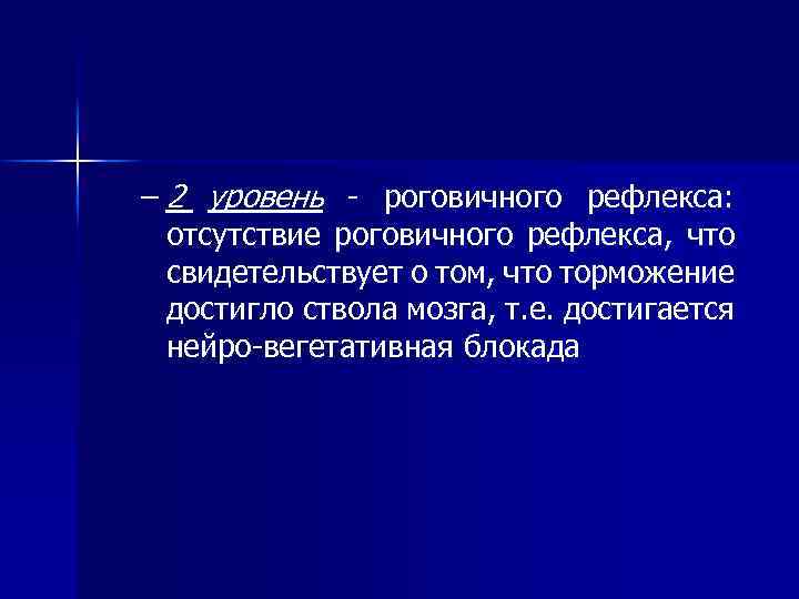 – 2 уровень - роговичного рефлекса: отсутствие роговичного рефлекса, что свидетельствует о том, что