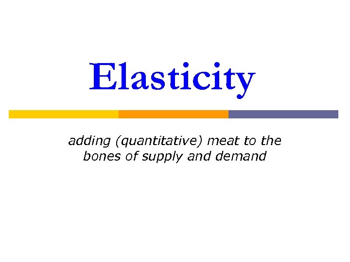 Elasticity adding (quantitative) meat to the bones of supply and demand 