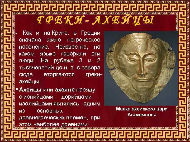 ГРЕКИ- АХЕЙЦЫ Как и на Крите, в Греции сначала жило негреческое население. Неизвестно, на