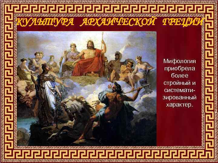 КУЛЬТУРА АРХАИЧЕСКОЙ ГРЕЦИИ Мифология приобрела более стройный и систематизированный характер. 