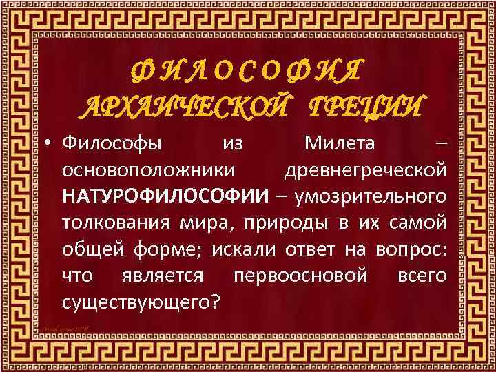 ФИЛОСОФИЯ АРХАИЧЕСКОЙ ГРЕЦИИ • Философы из Милета – основоположники древнегреческой НАТУРОФИЛОСОФИИ – умозрительного толкования