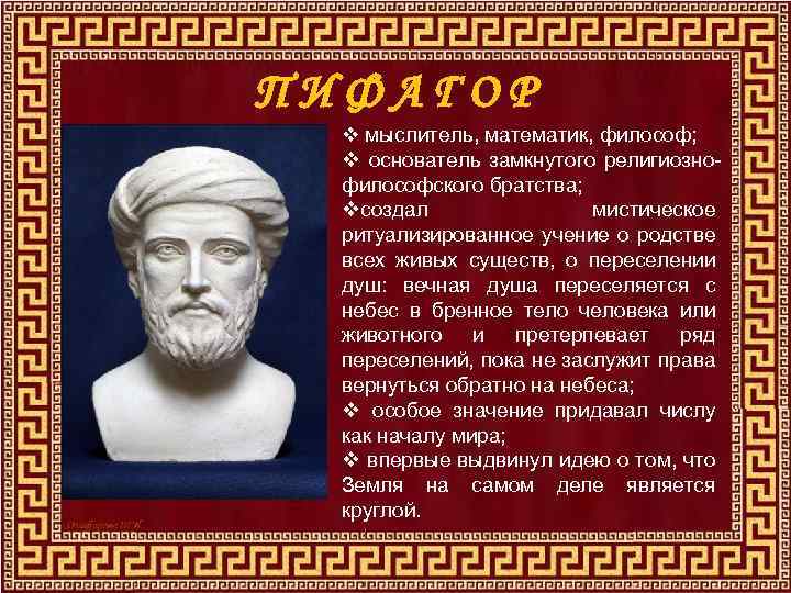 ПИФАГОР v мыслитель, математик, философ; v основатель замкнутого религиознофилософского братства; vсоздал мистическое ритуализированное учение