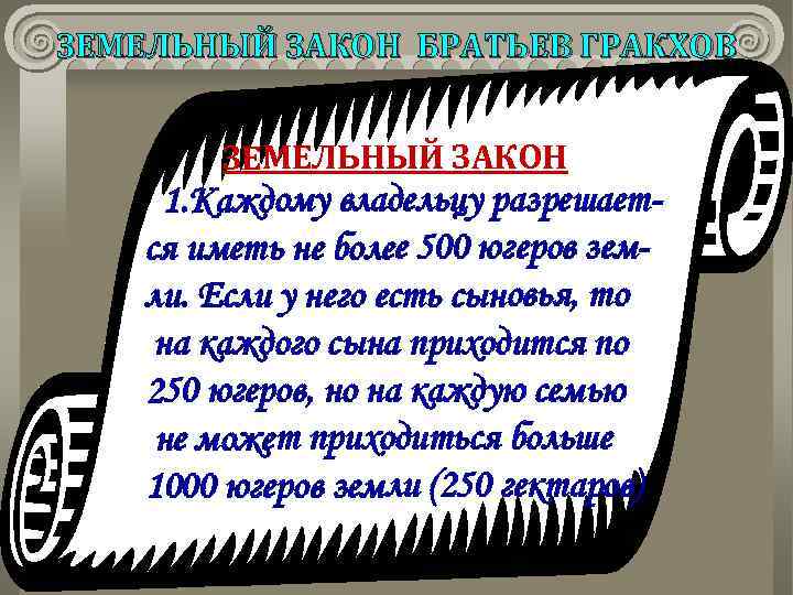 ЗЕМЕЛЬНЫЙ ЗАКОН БРАТЬЕВ ГРАКХОВ ЗЕМЕЛЬНЫЙ ЗАКОН 1. Каждому владельцу разрешается иметь не более 500