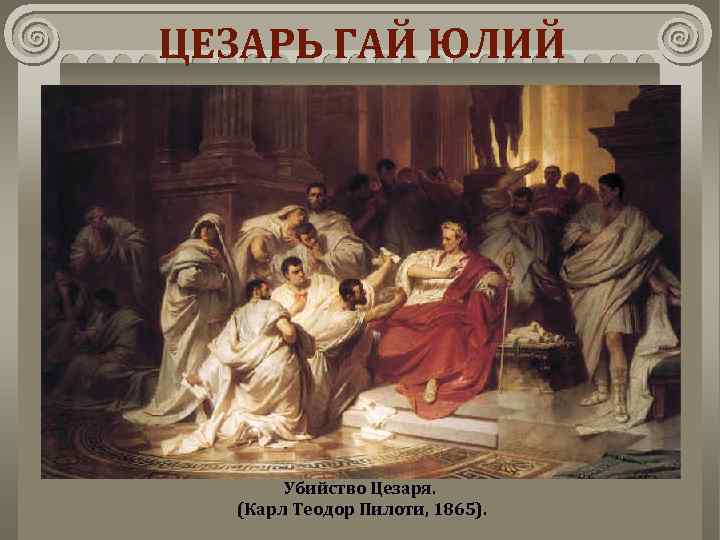 ЦЕЗАРЬ ГАЙ ЮЛИЙ Убийство Цезаря. (Карл Теодор Пилоти, 1865). 