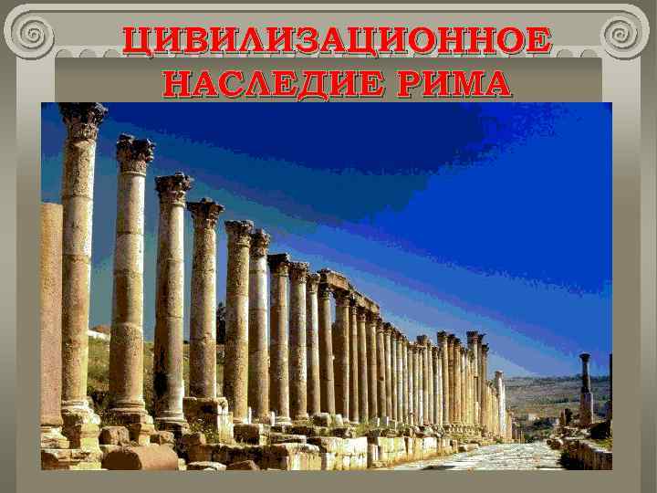ЦИВИЛИЗАЦИОННОЕ НАСЛЕДИЕ РИМА На территории бывшей Римской империи возникли десятки королевств. Римские правовые нормы