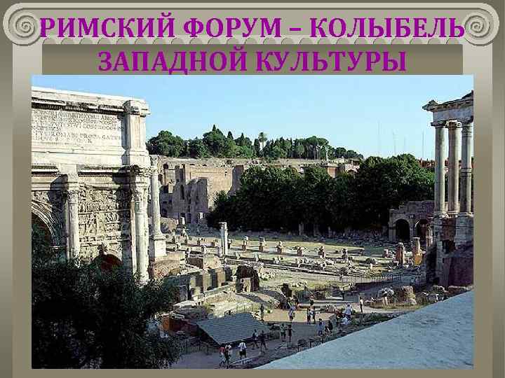 РИМСКИЙ ФОРУМ – КОЛЫБЕЛЬ ЗАПАДНОЙ КУЛЬТУРЫ 