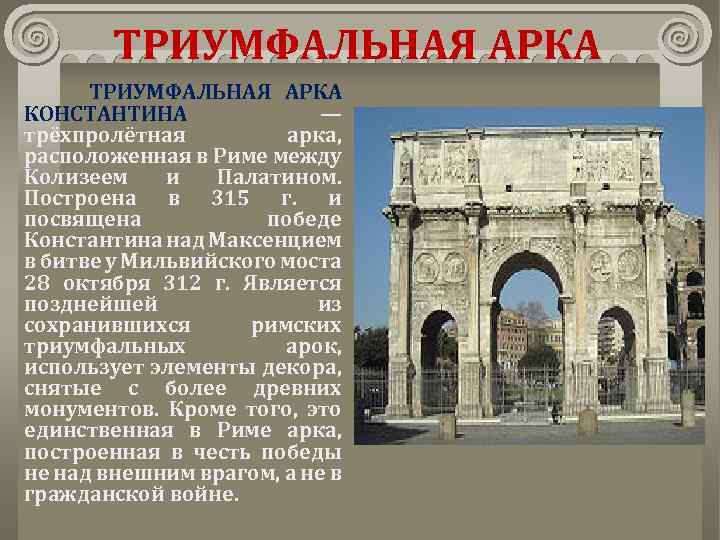 ТРИУМФАЛЬНАЯ АРКА КОНСТАНТИНА — трёхпролётная арка, расположенная в Риме между Колизеем и Палатином. Построена