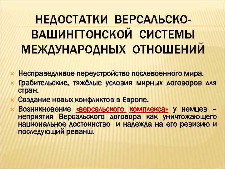 НЕДОСТАТКИ ВЕРСАЛЬСКОВАШИНГТОНСКОЙ СИСТЕМЫ МЕЖДУНАРОДНЫХ ОТНОШЕНИЙ Несправедливое переустройство послевоенного мира. Грабительские, тяжёлые условия мирных договоров