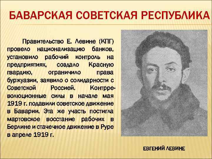 БАВАРСКАЯ СОВЕТСКАЯ РЕСПУБЛИКА Правительство Е. Левине (КПГ) провело национализацию банков, установило рабочий контроль на