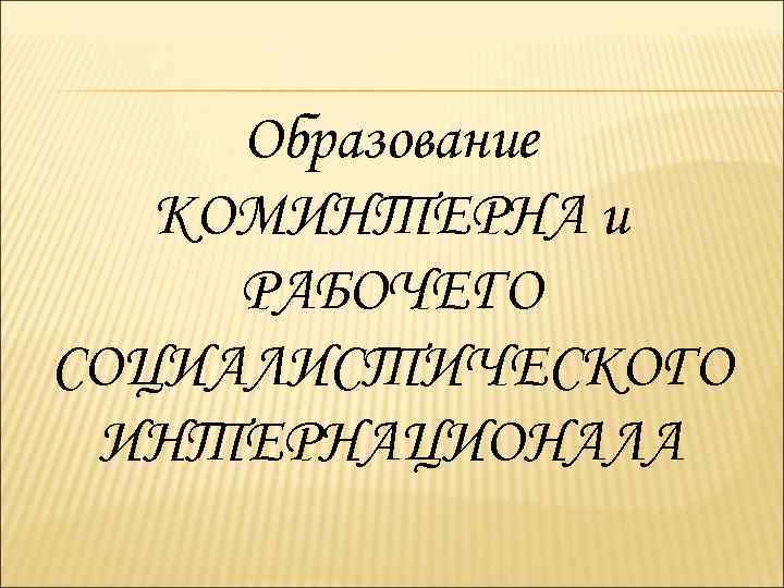 Образование КОМИНТЕРНА и РАБОЧЕГО СОЦИАЛИСТИЧЕСКОГО ИНТЕРНАЦИОНАЛА 