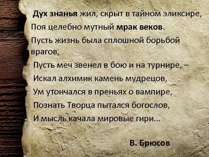  Дух знанья жил, скрыт в тайном эликсире, Поя целебно мутный мрак веков. Пусть