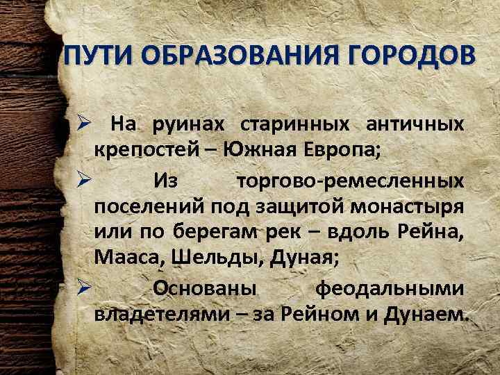 ПУТИ ОБРАЗОВАНИЯ ГОРОДОВ Ø На руинах старинных античных крепостей – Южная Европа; Ø Из