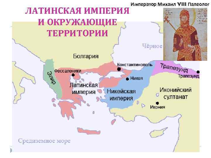 Император Михаил VIII Палеолог ЛАТИНСКАЯ ИМПЕРИЯ И ОКРУЖАЮЩИЕ ТЕРРИТОРИИ 