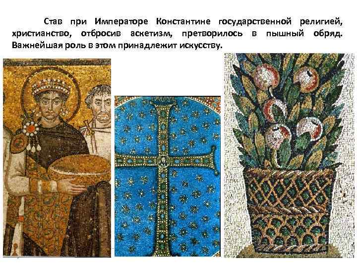  Став при Императоре Константине государственной религией, христианство, отбросив аскетизм, претворилось в пышный обряд.