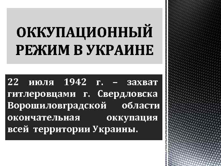 22 июля 1942 г. – захват гитлеровцами г. Свердловска Ворошиловградской области окончательная оккупация всей