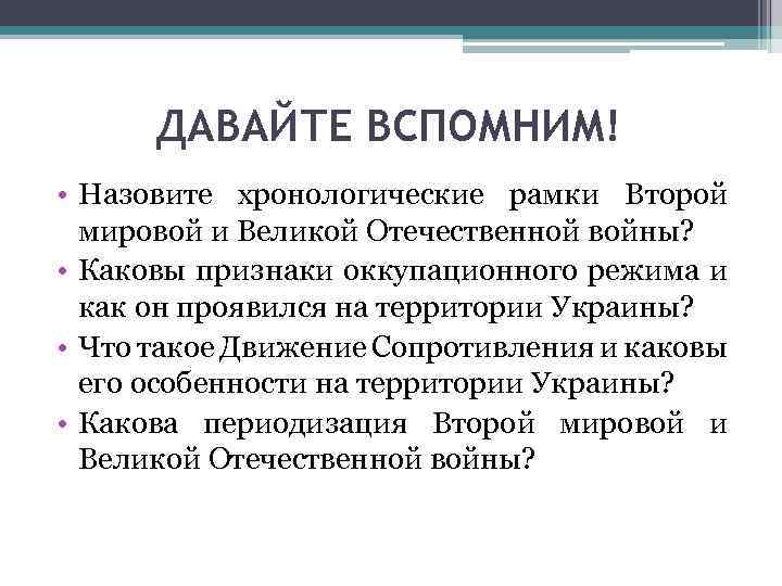 ДАВАЙТЕ ВСПОМНИМ! • Назовите хронологические рамки Второй мировой и Великой Отечественной войны? • Каковы