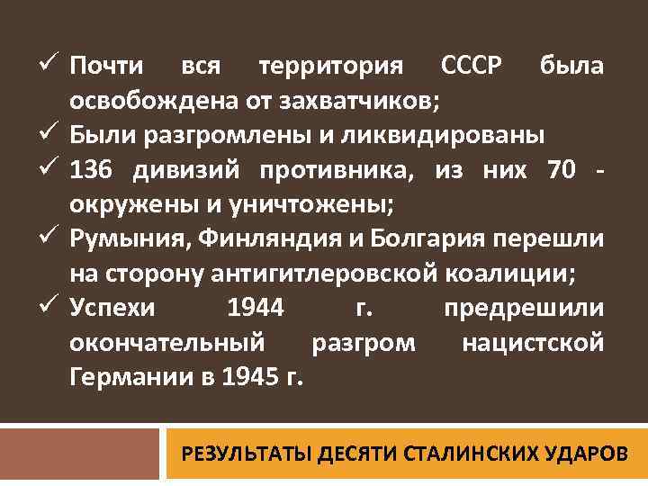 ü Почти вся территория СССР была освобождена от захватчиков; ü Были разгромлены и ликвидированы