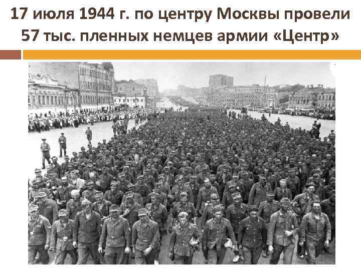 17 июля 1944 г. по центру Москвы провели 57 тыс. пленных немцев армии «Центр»