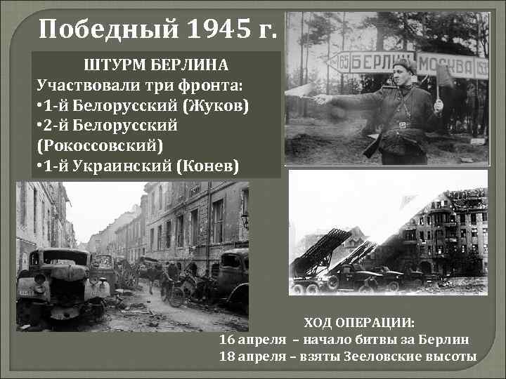 Победный 1945 г. ШТУРМ БЕРЛИНА Участвовали три фронта: • 1 -й Белорусский (Жуков) •