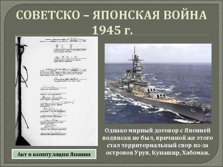 СОВЕТСКО – ЯПОНСКАЯ ВОЙНА 1945 г. Акт о капитуляции Японии Однако мирный договор с