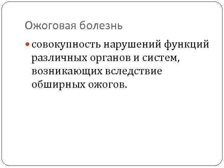 Ожоговая болезнь совокупность нарушений функций различных органов и систем, возникающих вследствие обширных ожогов. 