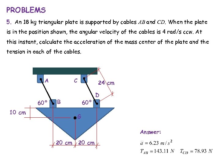 PROBLEMS 5. An 18 kg triangular plate is supported by cables AB and CD.