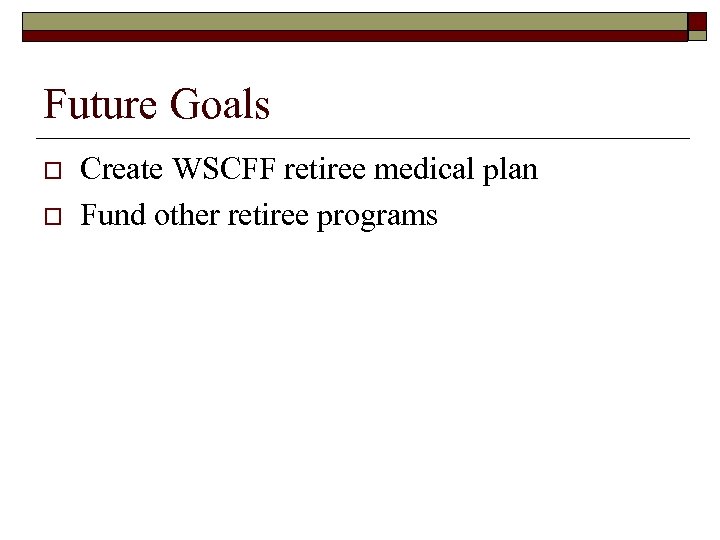 Future Goals o o Create WSCFF retiree medical plan Fund other retiree programs 