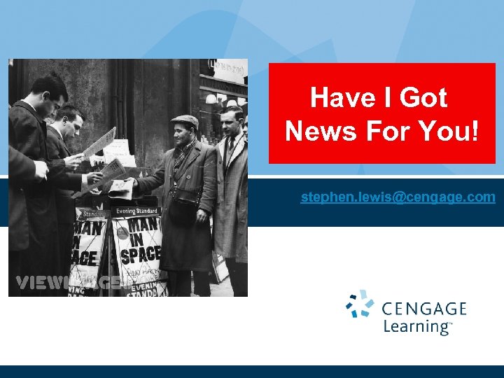 Have I Got News For You! stephen. lewis@cengage. com 
