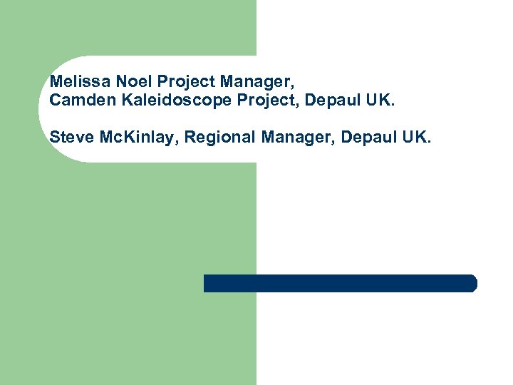 Melissa Noel Project Manager, Camden Kaleidoscope Project, Depaul UK. Steve Mc. Kinlay, Regional Manager,