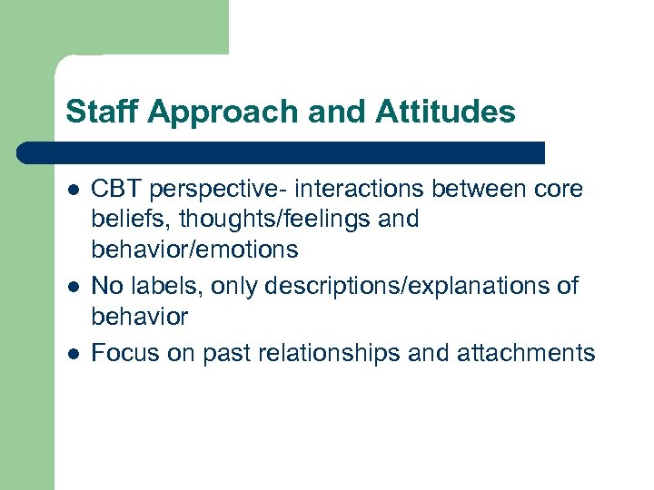 Staff Approach and Attitudes l l l CBT perspective- interactions between core beliefs, thoughts/feelings