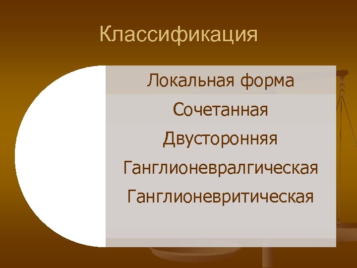 Классификация Локальная форма Сочетанная Двусторонняя Ганглионевралгическая Ганглионевритическая 
