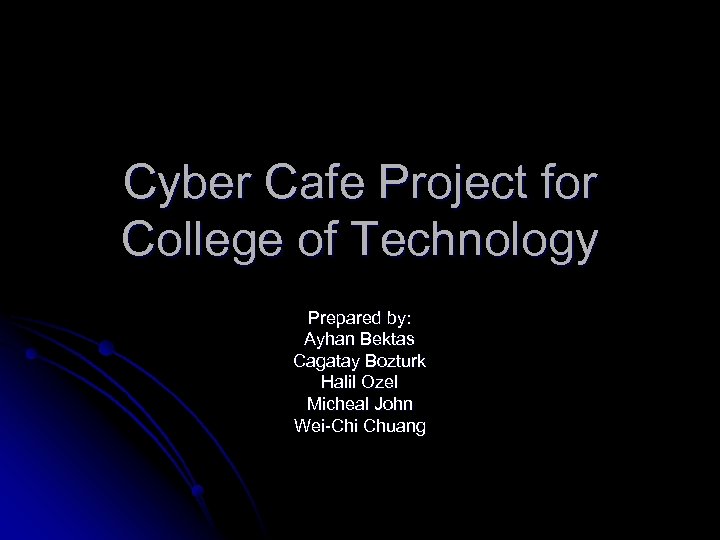 Cyber Cafe Project for College of Technology Prepared by: Ayhan Bektas Cagatay Bozturk Halil
