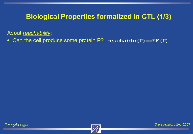 Biological Properties formalized in CTL (1/3) About reachability: • Can the cell produce some