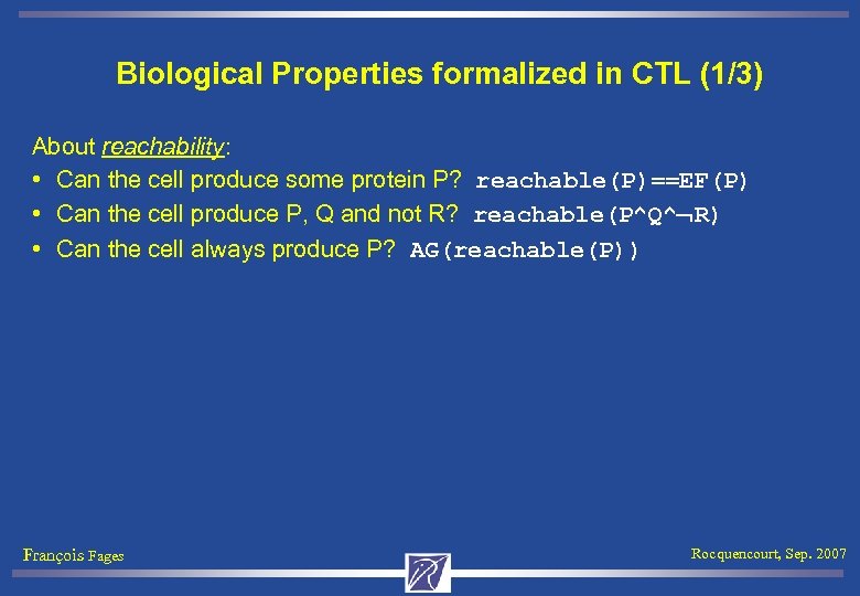 Biological Properties formalized in CTL (1/3) About reachability: • Can the cell produce some