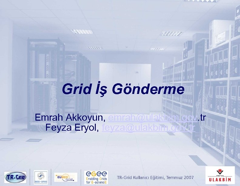 Grid İş Gönderme Emrah Akkoyun, emrah@ulakbim. gov. tr Feyza Eryol, feyza@ulakbim. gov. tr 