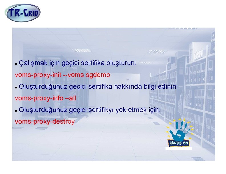 Proxy Oluşturmak Çalışmak için geçici sertifika oluşturun: voms-proxy-init --voms sgdemo Oluşturduğunuz geçici sertifika hakkında