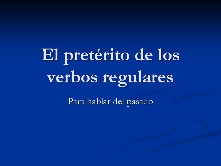 El pretérito de los verbos regulares Para hablar del pasado 
